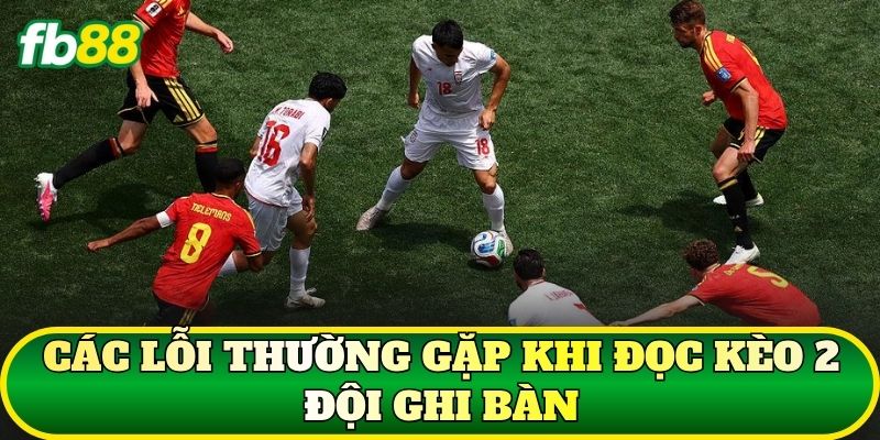 Các lỗi thường gặp khi đọc kèo 2 đội ghi bàn